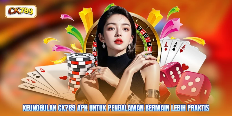 Keunggulan CK789 APK untuk Pengalaman Bermain Lebih Praktis